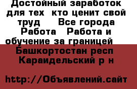 Достойный заработок для тех, кто ценит свой труд . - Все города Работа » Работа и обучение за границей   . Башкортостан респ.,Караидельский р-н